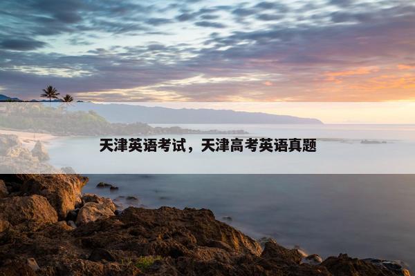 天津英语考试，天津高考英语真题