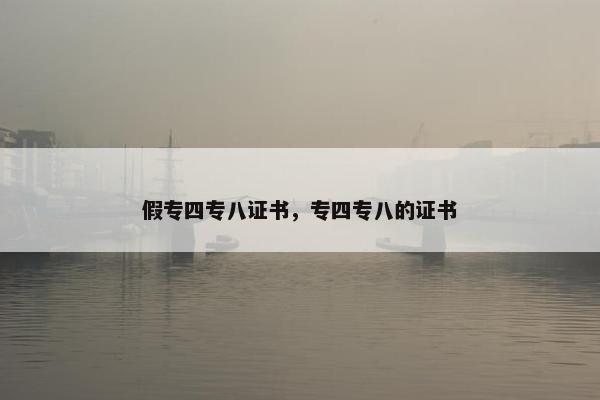 假专四专八证书，专四专八的证书
