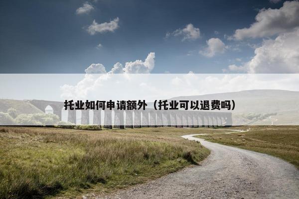 托业如何申请额外（托业可以退费吗）