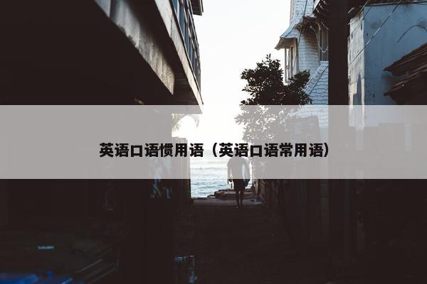 英语口语惯用语（英语口语常用语）