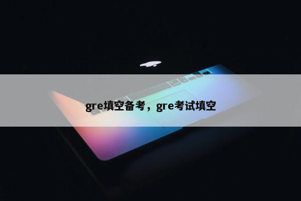 gre填空备考，gre考试填空