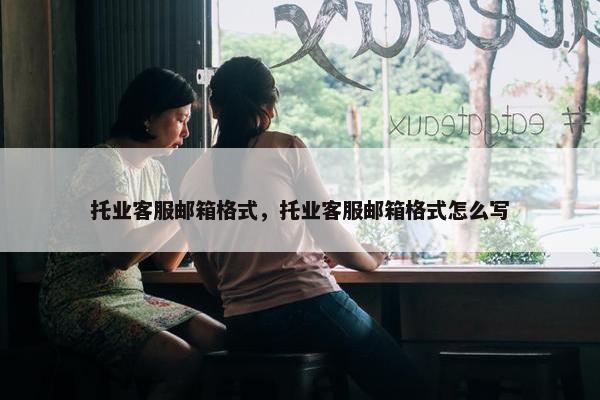 托业客服邮箱格式，托业客服邮箱格式怎么写