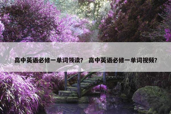 高中英语必修一单词领读？ 高中英语必修一单词视频？