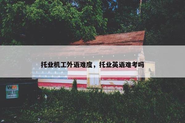 托业机工外语难度，托业英语难考吗