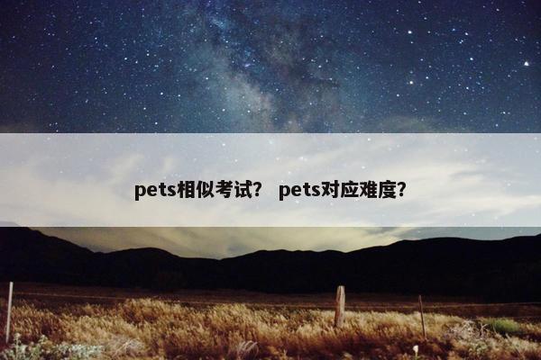 pets相似考试？ pets对应难度？