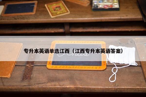 专升本英语单选江西（江西专升本英语答案）