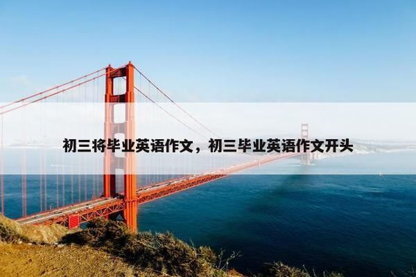 初三将毕业英语作文，初三毕业英语作文开头