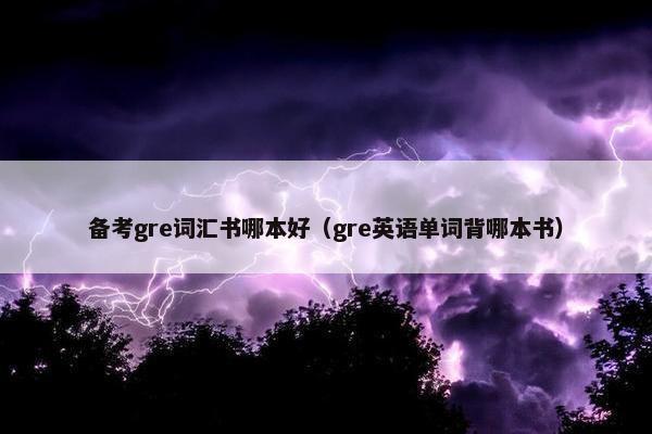 备考gre词汇书哪本好（gre英语单词背哪本书）