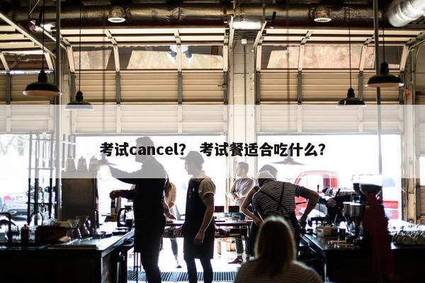 考试cancel？ 考试餐适合吃什么？