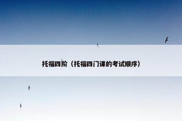 托福四阶（托福四门课的考试顺序）