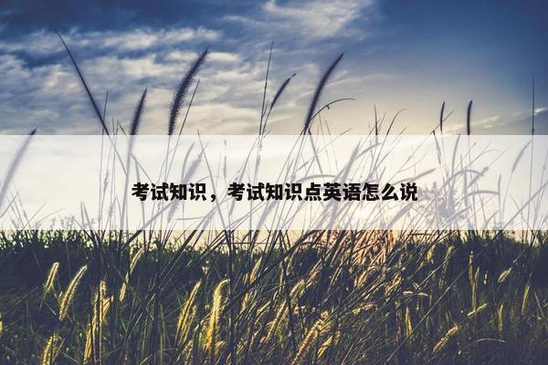 考试知识，考试知识点英语怎么说