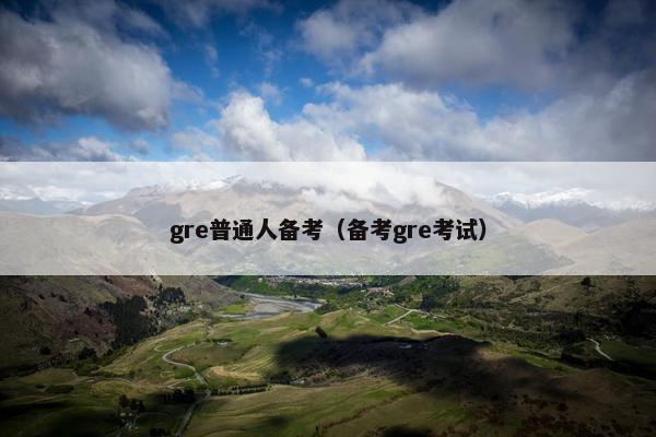 gre普通人备考（备考gre考试）