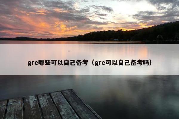 gre哪些可以自己备考（gre可以自己备考吗）