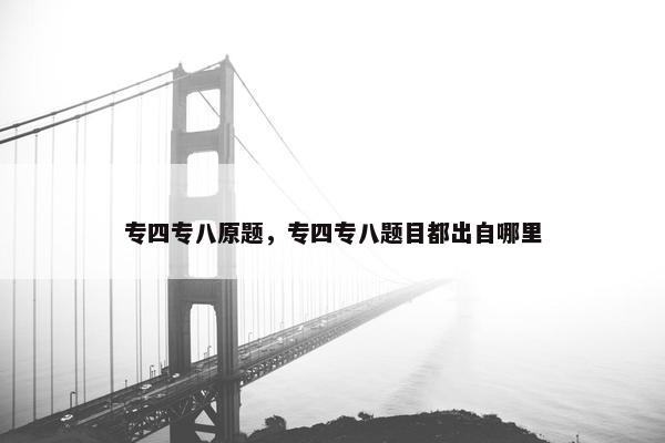 专四专八原题，专四专八题目都出自哪里