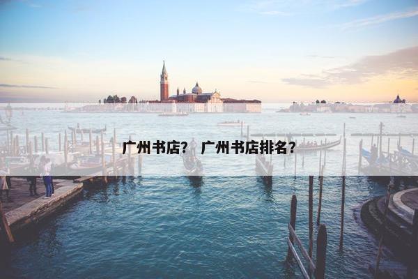 广州书店？ 广州书店排名？