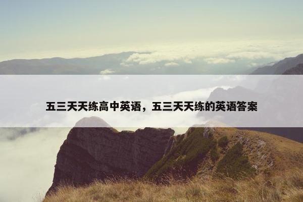 五三天天练高中英语，五三天天练的英语答案