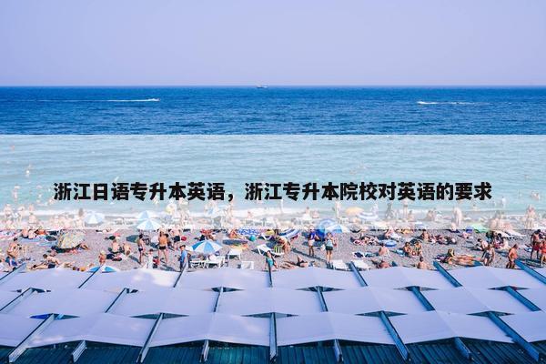 浙江日语专升本英语，浙江专升本院校对英语的要求