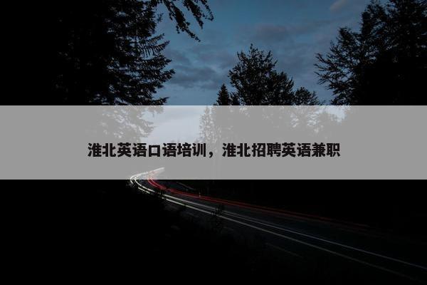 淮北英语口语培训，淮北招聘英语兼职