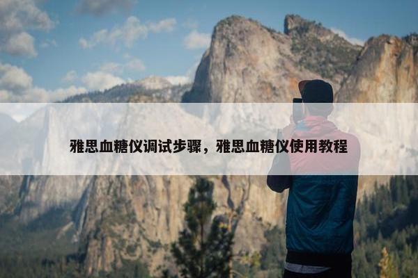 雅思血糖仪调试步骤，雅思血糖仪使用教程