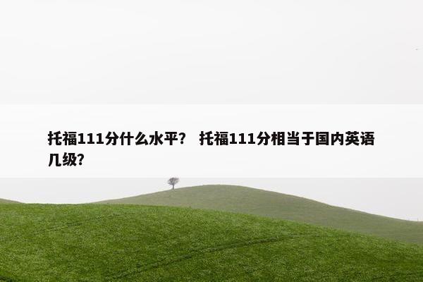 托福111分什么水平？ 托福111分相当于国内英语几级？