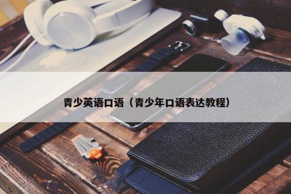 青少英语口语（青少年口语表达教程）