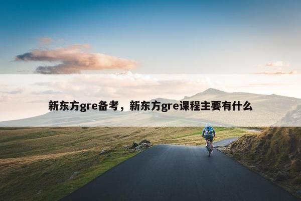 新东方gre备考，新东方gre课程主要有什么