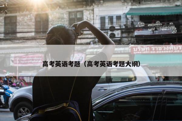 高考英语考题（高考英语考题大纲）