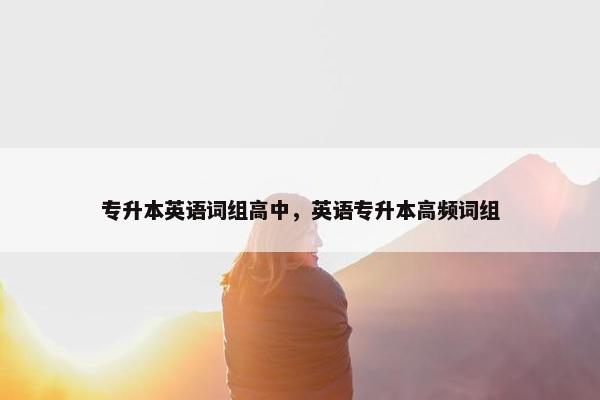 专升本英语词组高中，英语专升本高频词组
