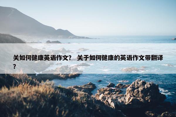 关如何健康英语作文？ 关于如何健康的英语作文带翻译？