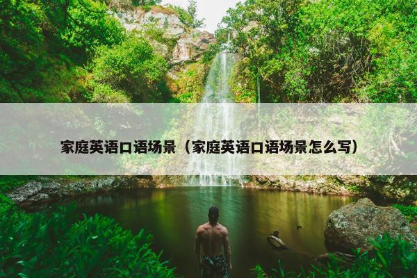 家庭英语口语场景（家庭英语口语场景怎么写）