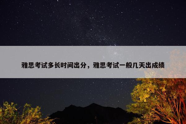 雅思考试多长时间出分，雅思考试一般几天出成绩