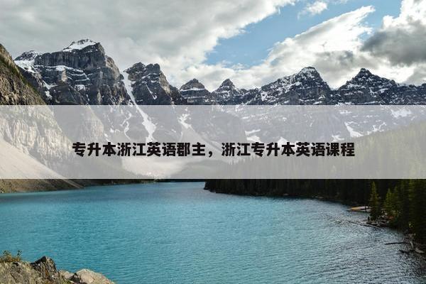专升本浙江英语郡主，浙江专升本英语课程