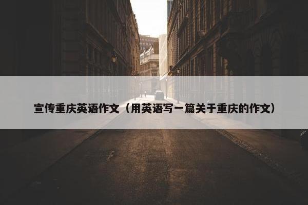 宣传重庆英语作文（用英语写一篇关于重庆的作文）