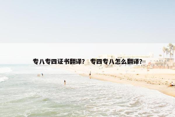 专八专四证书翻译？ 专四专八怎么翻译？