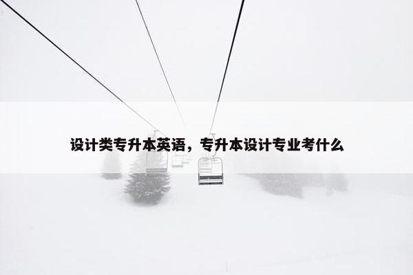 设计类专升本英语，专升本设计专业考什么