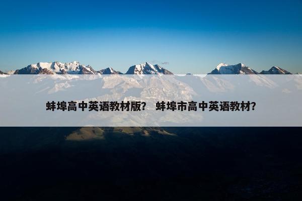 蚌埠高中英语教材版？ 蚌埠市高中英语教材？