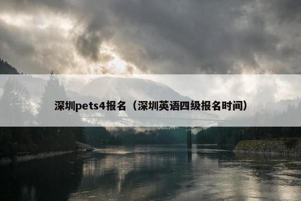 深圳pets4报名（深圳英语四级报名时间）
