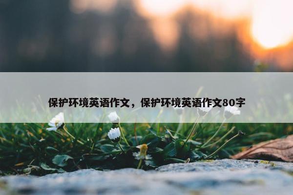 保护环境英语作文，保护环境英语作文80字