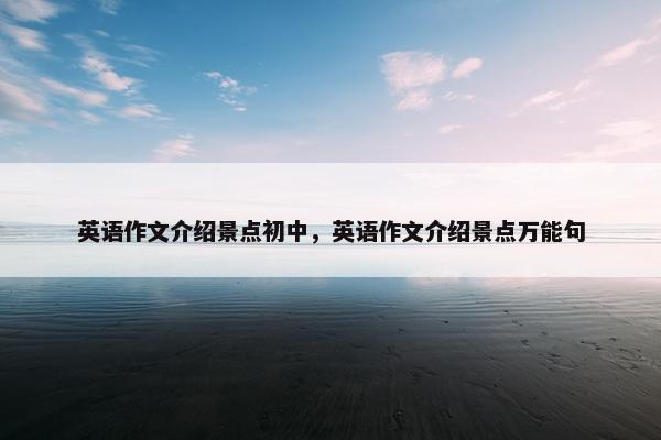 英语作文介绍景点初中，英语作文介绍景点万能句
