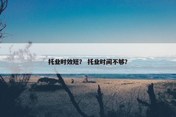 托业时效短？ 托业时间不够？