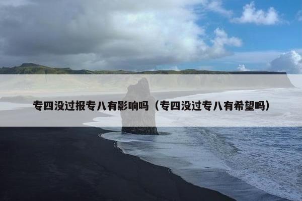 专四没过报专八有影响吗（专四没过专八有希望吗）