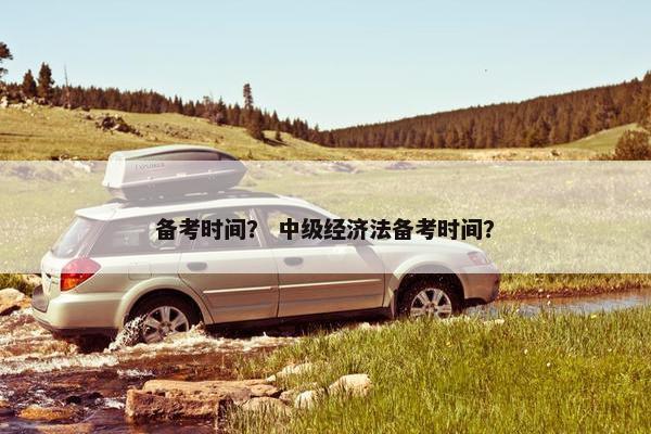 备考时间？ 中级经济法备考时间？