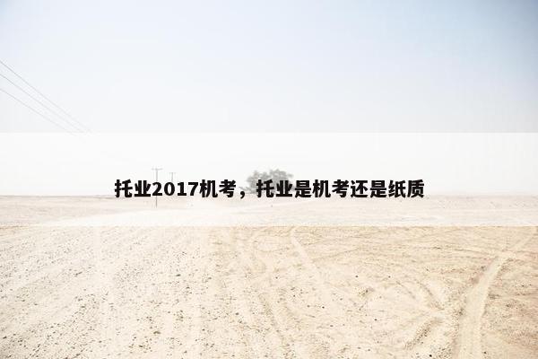 托业2017机考，托业是机考还是纸质