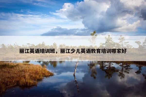 丽江英语培训班，丽江少儿英语教育培训哪家好