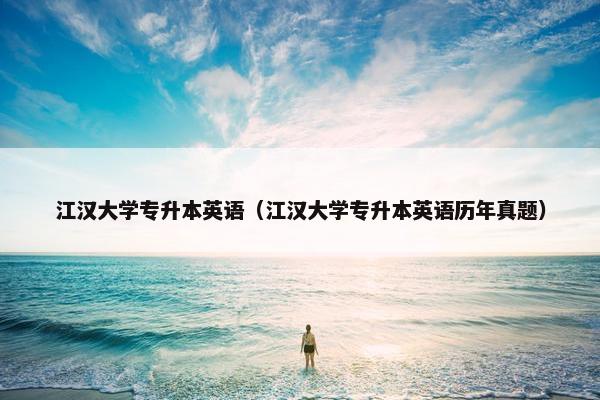 江汉大学专升本英语（江汉大学专升本英语历年真题）