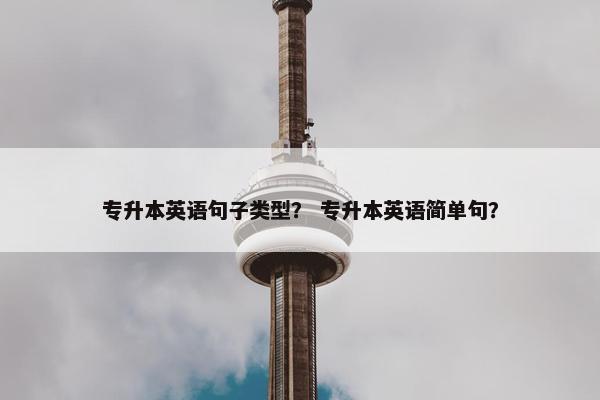 专升本英语句子类型？ 专升本英语简单句？