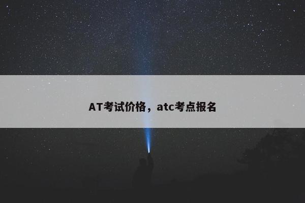 AT考试价格，atc考点报名