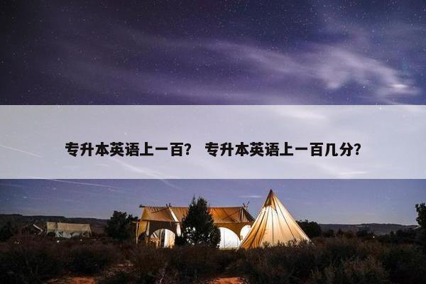 专升本英语上一百？ 专升本英语上一百几分？
