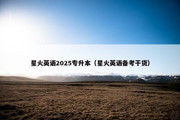 星火英语2025专升本（星火英语备考干货）