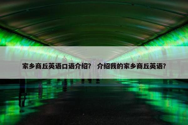 家乡商丘英语口语介绍？ 介绍我的家乡商丘英语？
